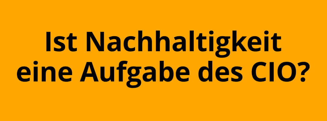 Nachhaltigkeit - Aufgabe des CIO?